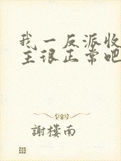 我一反派收服女主很正常吧正人君子小说