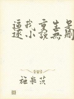 逼我重生是吧程逐小说无删减版