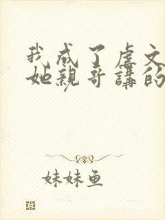 我成了虐文女主她亲哥讲的是什么