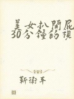 美女扒开屁股爽30分钟的视频