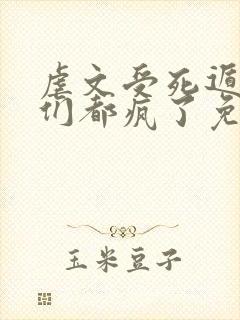 虐文受死遁后他们都疯了免费阅读