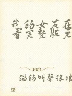 我的女友在线观看完整版免费未删减