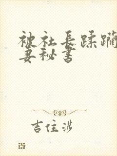 被社长蹂躏的人妻秘书封面