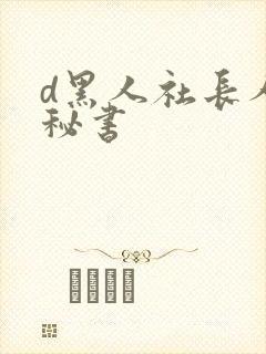 d黑人社长人妻秘书