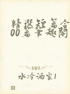 精选短篇合集500篇笔趣阁免费阅读