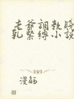 老爷调教贱妾虐乳紧缚小说