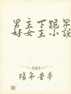 男主下跪卑微讨好女主小说