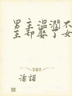 男主温润不爱女主却娶了女主古言