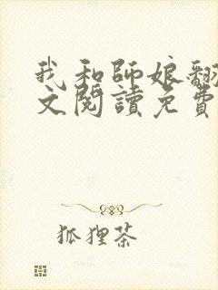 我和师娘翻云全文阅读免费最新章节