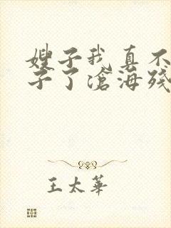 嫂子我真不是傻子了沧海残阳.全本免费阅读