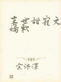 末世甜宠文女主娇软