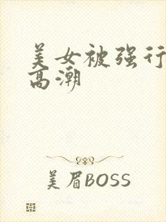 美女被强行操到高潮