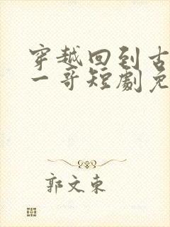 穿越回到古代当一哥短剧免费观看