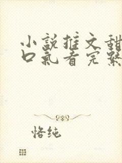 小说推文甜文一口气看完系列已完结