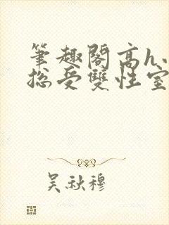 笔趣阁高h小说总受双性室友