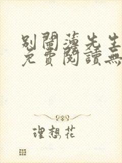 别闹薄先生全文免费阅读无弹窗