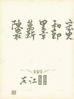 陈万里和宋娇娇最新章节更新