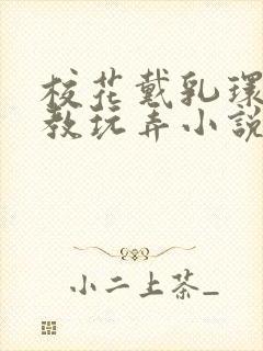 校花戴乳环被调教玩弄小说免费阅读封面