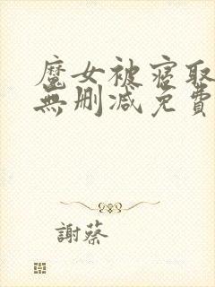 魔女被寝取日漫无删减免费观看网站