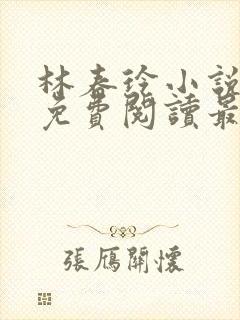 林春玲小说全文免费阅读最新章节儿