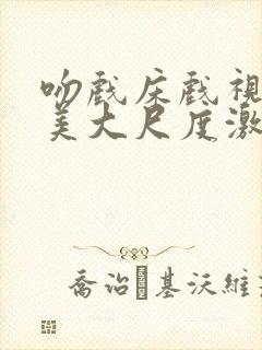 吻戏床戏视频欧美大尺度激情封面