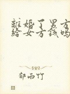 离婚了男方需要给女方钱吗