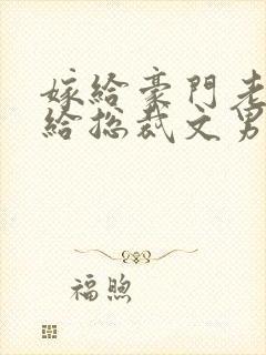 嫁给豪门老男人给总裁文男主当妈