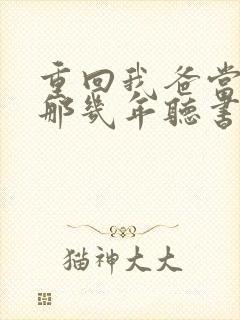 重回我爸当校草那几年听书免费封面