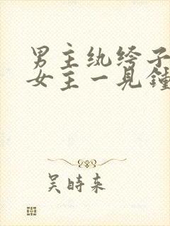 男主纨绔子弟对女主一见钟情古言