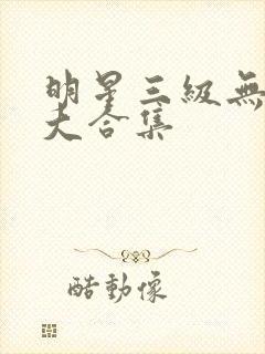 明星三级无删减大合集