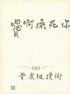 嗯啊操死你小骚货