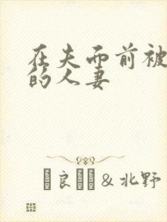 在夫面前被侵犯的人妻