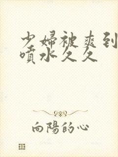 少妇被爽到高潮喷水久久