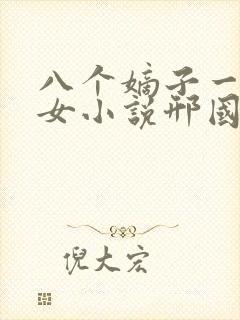 八个嫡子一个嫡女小说邢国公府