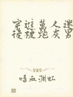 穿进万人迷文学后被炮灰男配爆艹