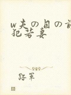 w夫の目の前で犯若妻