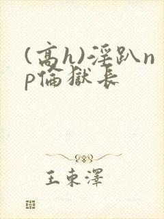 (高h)淫趴np伦狱长