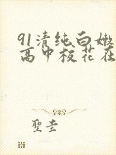 91清纯白嫩的高中校花在线封面