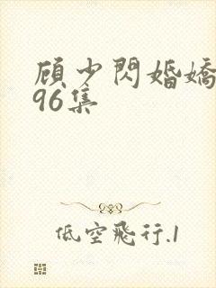 顾少闪婚娇妻第96集