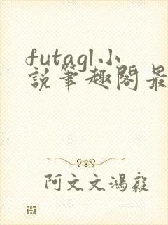 futagl小说笔趣阁最新章节更新