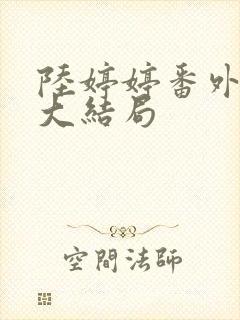 陆婷婷番外续写大结局