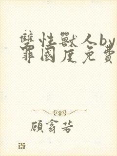 双性兽人by无罪国度免费阅读笔趣阁