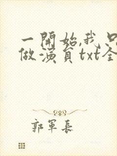 一开始,我只想做演员txt全文下载