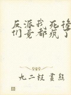 反派我死后女主们竟都疯了