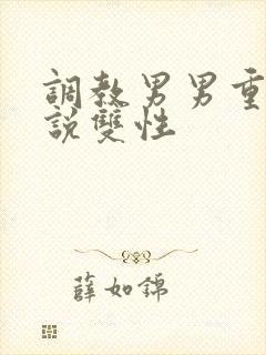 调教男男重口小说双性