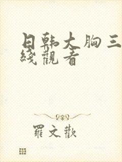 日韩大胸三级在线观看