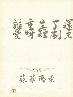 谁重生了还谈恋爱呀短剧免费观看