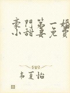 豪门第一婚吻安小甜妻免费阅读全文