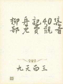 柳舟记40集全部免费观看