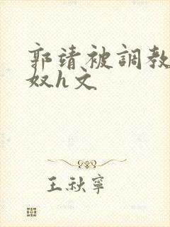 郭靖被调教成肉奴h文